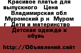 Красивое платье для выпускного › Цена ­ 2 500 - Владимирская обл., Муромский р-н, Муром г. Дети и материнство » Детская одежда и обувь   